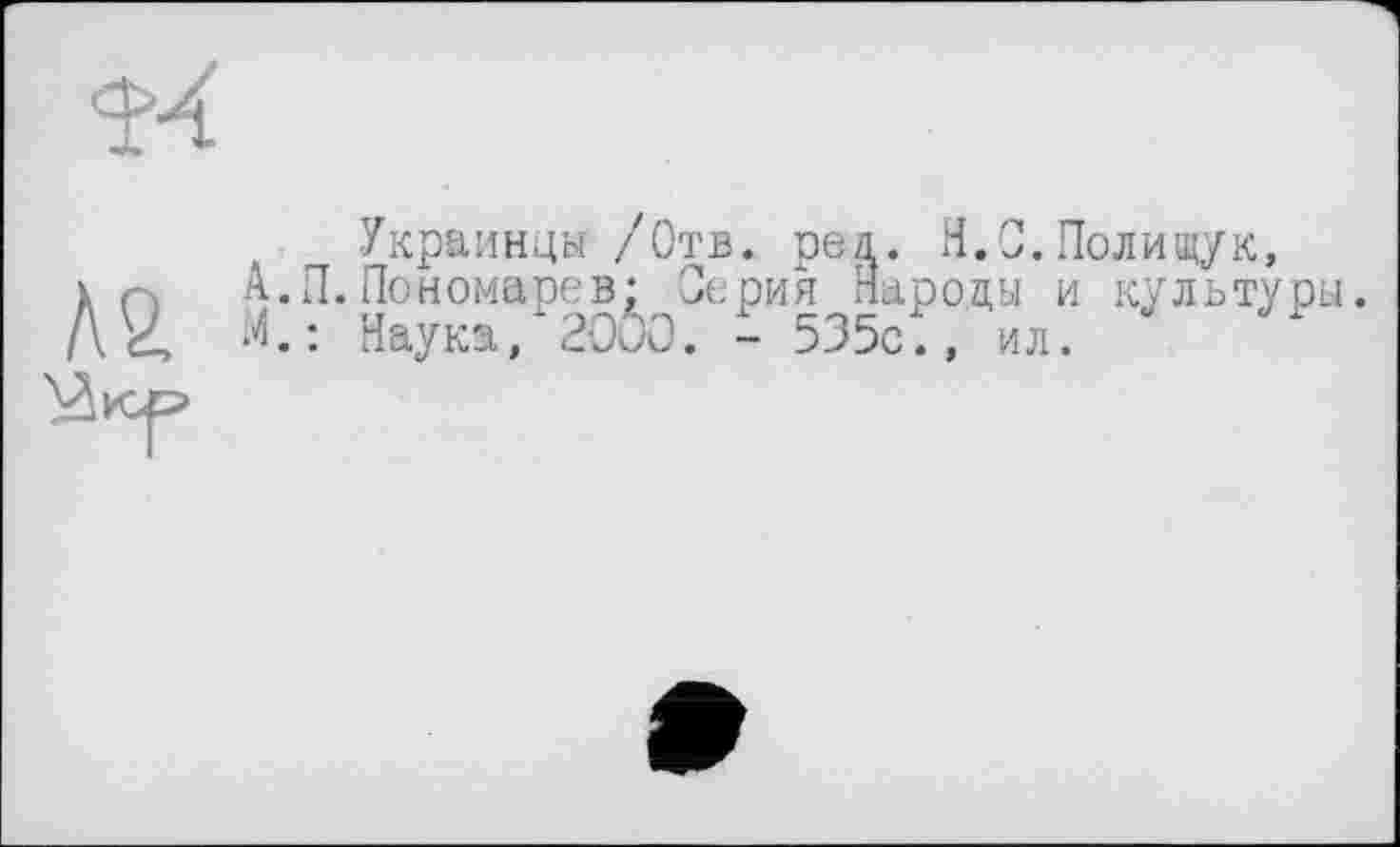 ﻿Украинцы /Отв. pea. H.С.Полищук, in А.П. Пономарев; Серия Народы и культуры.
М.: Наука, 2000. - 535с., ил.